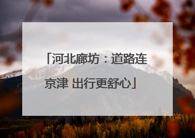 河北廊坊：道路连京津 出行更舒心