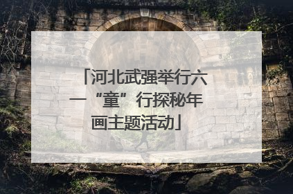 河北武强举行六一“童”行探秘年画主题活动