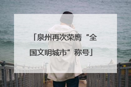 泉州再次荣膺“全国文明城市”称号