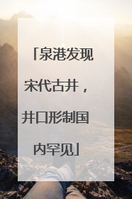 泉港发现宋代古井，井口形制国内罕见