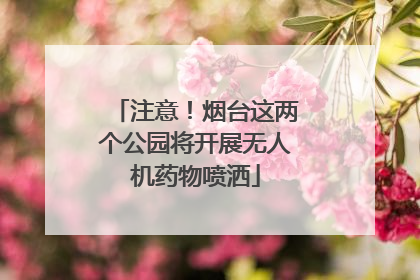 注意！烟台这两个公园将开展无人机药物喷洒