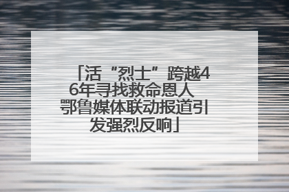 活“烈士”跨越46年寻找救命恩人 鄂鲁媒体联动报道引发强烈反响