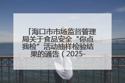 海口市市场监督管理局关于食品安全“你点我检”活动抽样检验结果的通告（2025-001期）