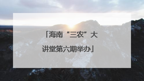 海南“三农”大讲堂第六期举办