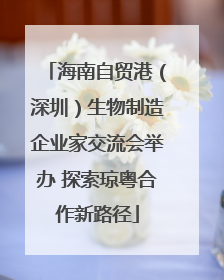 海南自贸港（深圳）生物制造企业家交流会举办 探索琼粤合作新路径