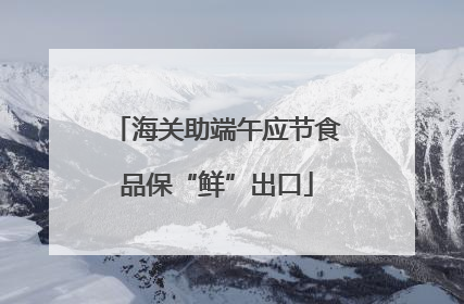 海关助端午应节食品保“鲜”出口