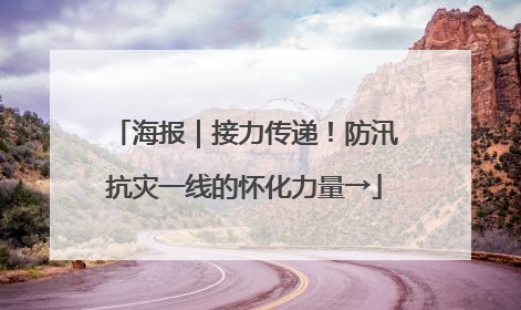 海报｜接力传递！防汛抗灾一线的怀化力量→