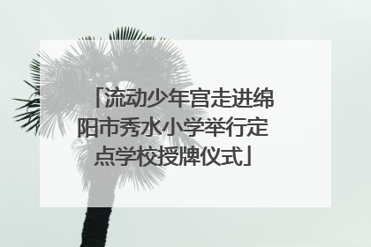 流动少年宫走进绵阳市秀水小学举行定点学校授牌仪式