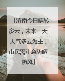 济南今日晴转多云，未来三天天气多云为主，市民需注意防晒防风
