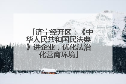 济宁经开区：《中华人民共和国民法典》进企业，优化法治化营商环境