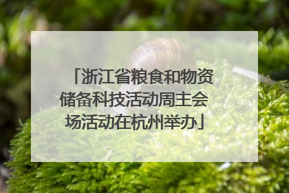 浙江省粮食和物资储备科技活动周主会场活动在杭州举办