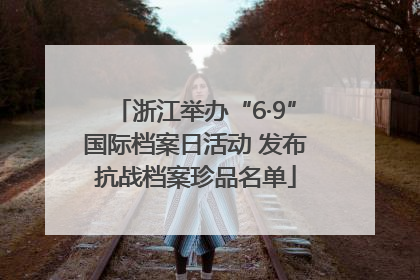 浙江举办“6·9”国际档案日活动 发布抗战档案珍品名单