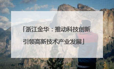 浙江金华：推动科技创新引领高新技术产业发展