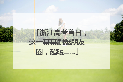 浙江高考首日，这一幕幕刷爆朋友圈，超暖……