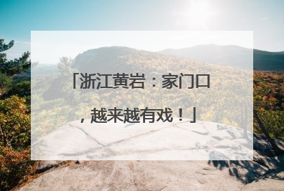 浙江黄岩：家门口，越来越有戏！