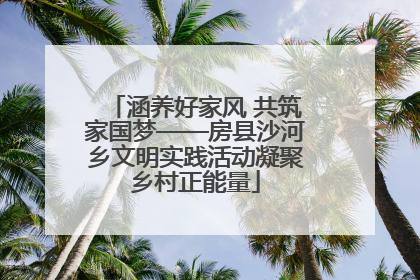 涵养好家风 共筑家国梦——房县沙河乡文明实践活动凝聚乡村正能量