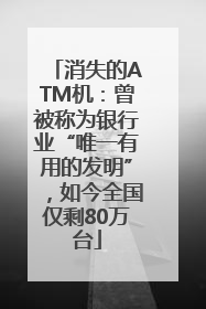 消失的ATM机：曾被称为银行业“唯一有用的发明”，如今全国仅剩80万台