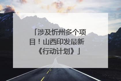 涉及忻州多个项目！山西印发最新《行动计划》