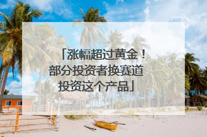 涨幅超过黄金！部分投资者换赛道投资这个产品