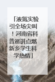 液氮实验引全场尖叫！河南省科普巡讲点燃新乡学生科学热情