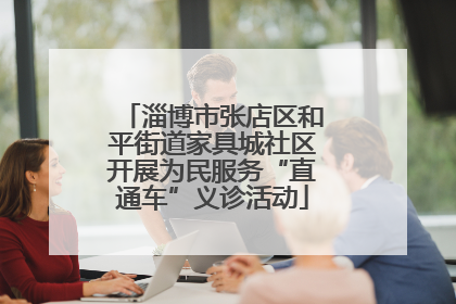 淄博市张店区和平街道家具城社区开展为民服务“直通车”义诊活动