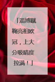 淄博蹴鞠亮相欧冠，上大分吸睛度拉满！