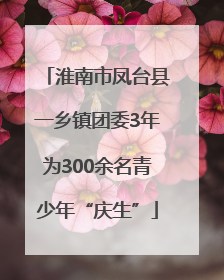 淮南市凤台县一乡镇团委3年为300余名青少年“庆生”