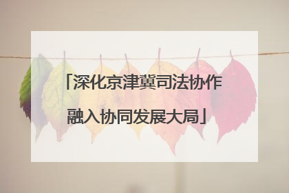 深化京津冀司法协作 融入协同发展大局