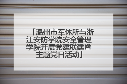 温州市军休所与浙江安防学院安全管理学院开展党建联建暨主题党日活动