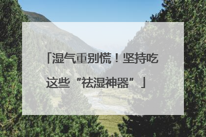 湿气重别慌！坚持吃这些“祛湿神器”
