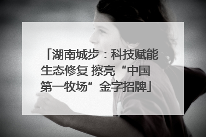 湖南城步：科技赋能生态修复 擦亮“中国第一牧场”金字招牌