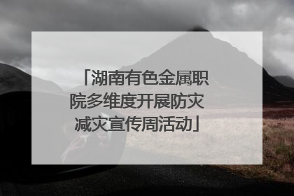 湖南有色金属职院多维度开展防灾减灾宣传周活动