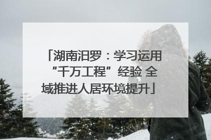 湖南汨罗：学习运用“千万工程”经验 全域推进人居环境提升