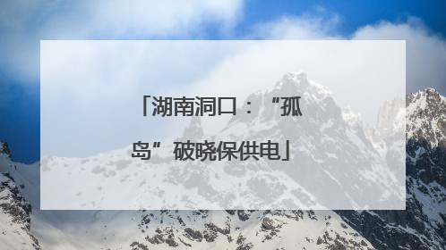湖南洞口：“孤岛”破晓保供电