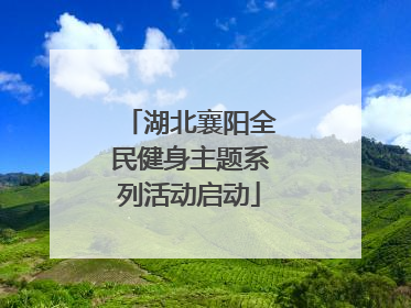 湖北襄阳全民健身主题系列活动启动
