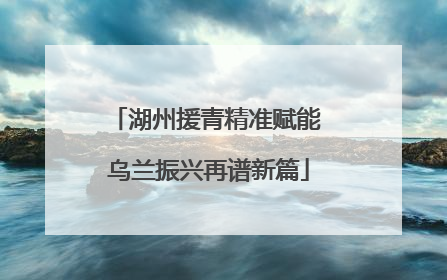 湖州援青精准赋能 乌兰振兴再谱新篇