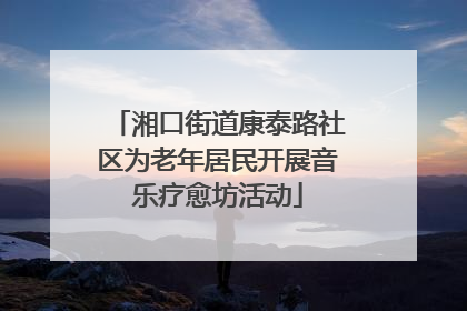 湘口街道康泰路社区为老年居民开展音乐疗愈坊活动