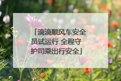 滴滴顺风车安全员试运行 全程守护司乘出行安全