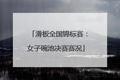 滑板全国锦标赛：女子碗池决赛赛况