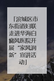 滨城区市东街道妇联走进华海白癜风医院开展“家风润新”宣讲活动