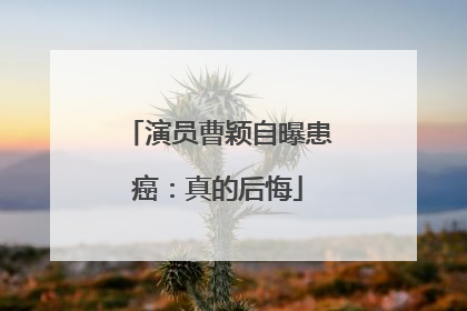 演员曹颖自曝患癌：真的后悔