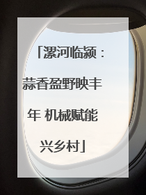 漯河临颍：蒜香盈野映丰年 机械赋能兴乡村