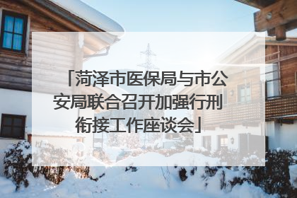 菏泽市医保局与市公安局联合召开加强行刑衔接工作座谈会