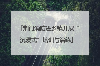 荆门消防进乡镇开展“沉浸式”培训与演练