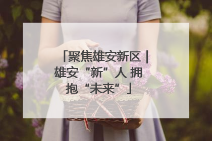 聚焦雄安新区｜雄安“新”人 拥抱“未来”