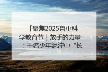 聚焦2025鲁中科学教育节|放手的力量:千名少年泥泞中“长出勇敢翅膀”