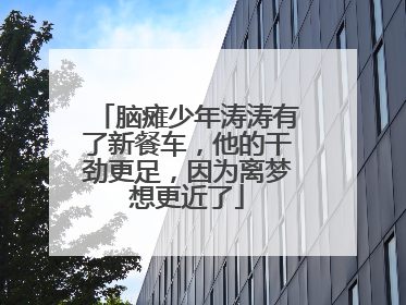 脑瘫少年涛涛有了新餐车，他的干劲更足，因为离梦想更近了