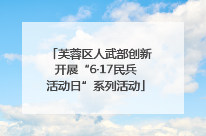 芙蓉区人武部创新开展“6·17民兵活动日”系列活动
