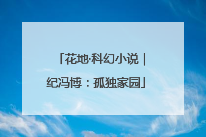 花地·科幻小说｜纪冯博：孤独家园