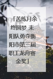 苦练月余终圆梦 耒阳队勇夺衡阳市第三届职工龙舟赛金奖